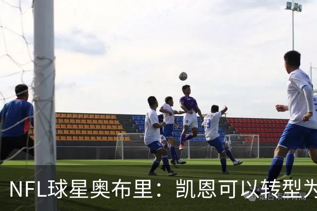 NFL球星奥布里：凯恩可以转型为橄榄球踢球手，就像我当年一样
